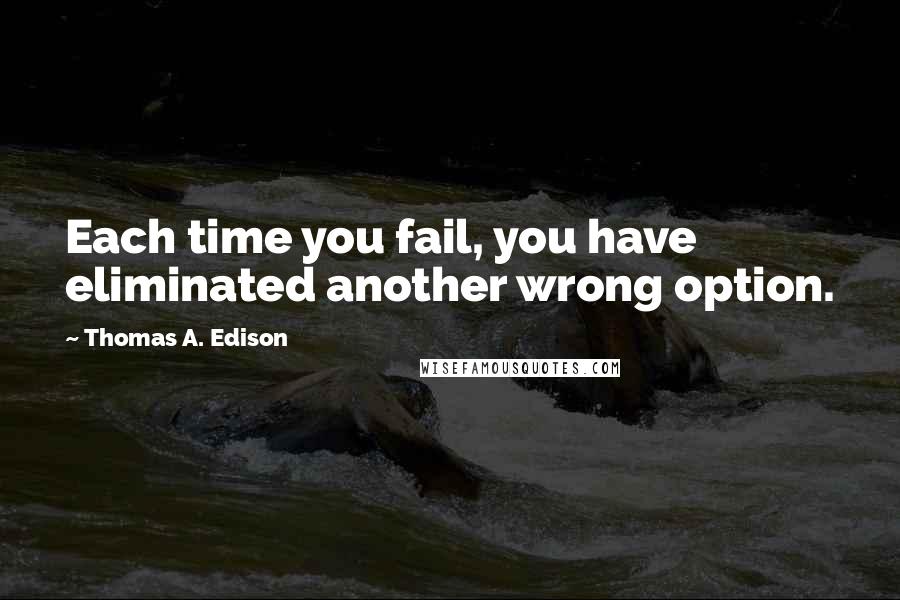 Thomas A. Edison Quotes: Each time you fail, you have eliminated another wrong option.