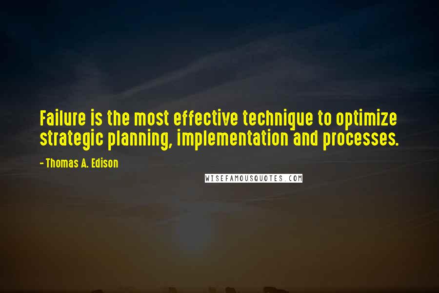 Thomas A. Edison Quotes: Failure is the most effective technique to optimize strategic planning, implementation and processes.