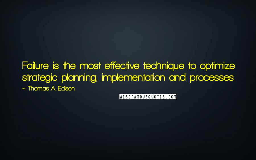 Thomas A. Edison Quotes: Failure is the most effective technique to optimize strategic planning, implementation and processes.