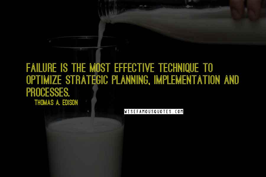 Thomas A. Edison Quotes: Failure is the most effective technique to optimize strategic planning, implementation and processes.