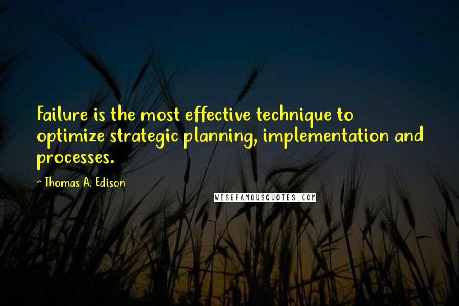 Thomas A. Edison Quotes: Failure is the most effective technique to optimize strategic planning, implementation and processes.
