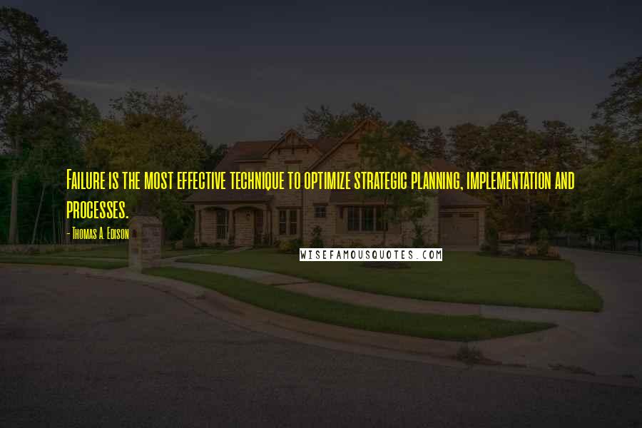 Thomas A. Edison Quotes: Failure is the most effective technique to optimize strategic planning, implementation and processes.