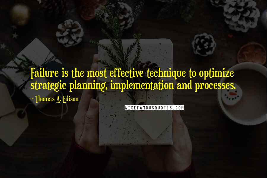 Thomas A. Edison Quotes: Failure is the most effective technique to optimize strategic planning, implementation and processes.