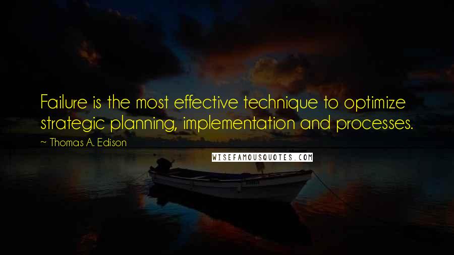 Thomas A. Edison Quotes: Failure is the most effective technique to optimize strategic planning, implementation and processes.