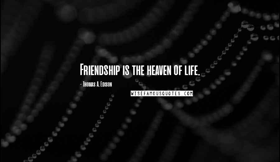 Thomas A. Edison Quotes: Friendship is the heaven of life.