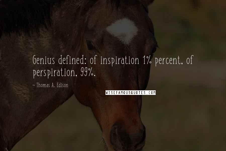 Thomas A. Edison Quotes: Genius defined: of inspiration 1% percent, of perspiration, 99%.