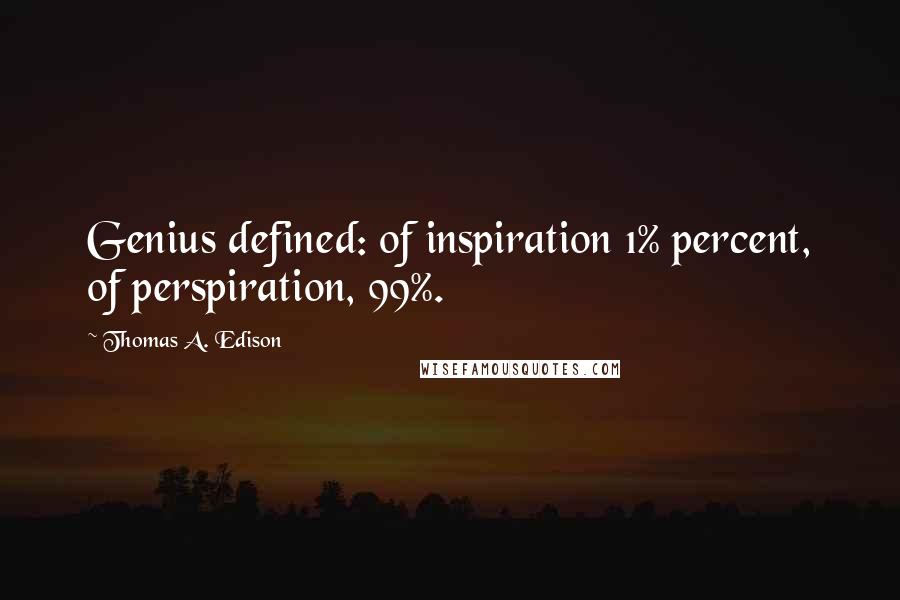 Thomas A. Edison Quotes: Genius defined: of inspiration 1% percent, of perspiration, 99%.