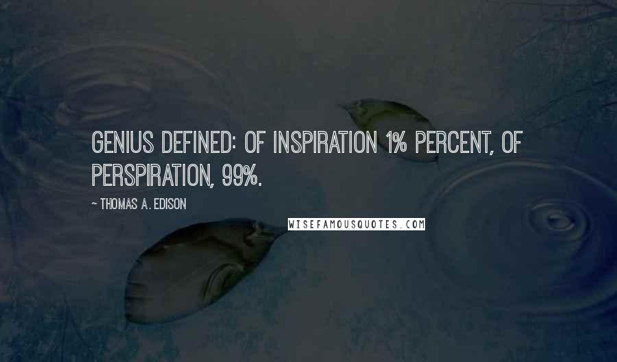 Thomas A. Edison Quotes: Genius defined: of inspiration 1% percent, of perspiration, 99%.