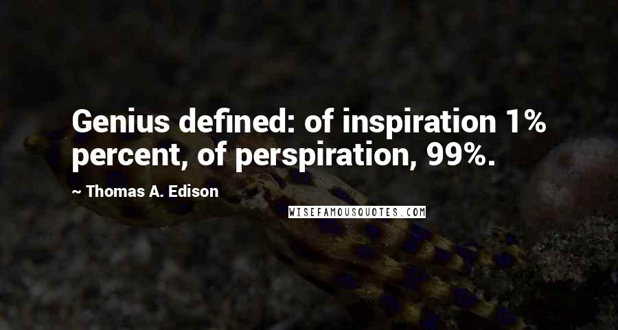 Thomas A. Edison Quotes: Genius defined: of inspiration 1% percent, of perspiration, 99%.