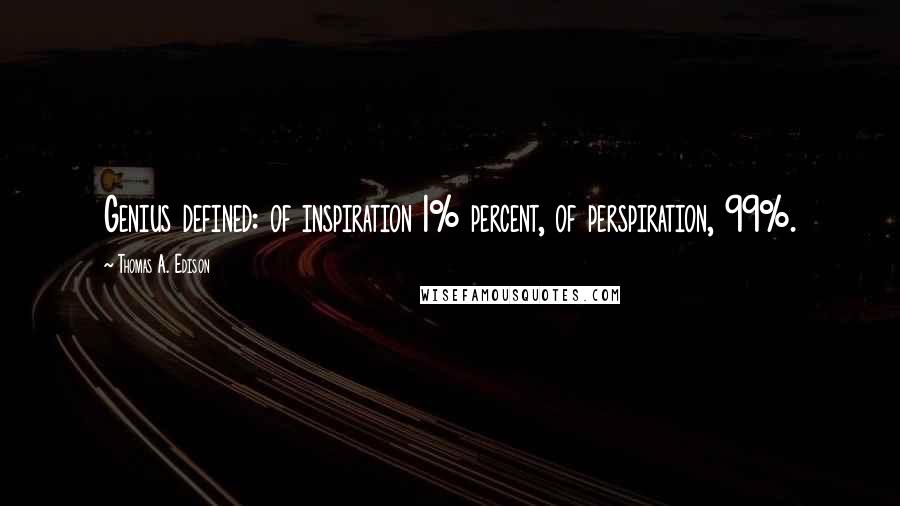 Thomas A. Edison Quotes: Genius defined: of inspiration 1% percent, of perspiration, 99%.