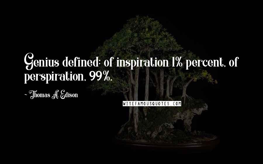 Thomas A. Edison Quotes: Genius defined: of inspiration 1% percent, of perspiration, 99%.