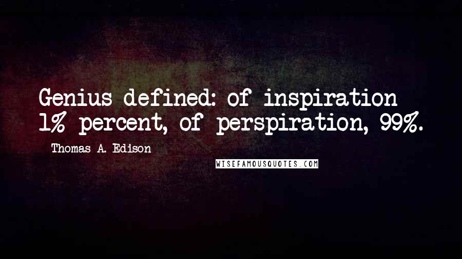 Thomas A. Edison Quotes: Genius defined: of inspiration 1% percent, of perspiration, 99%.