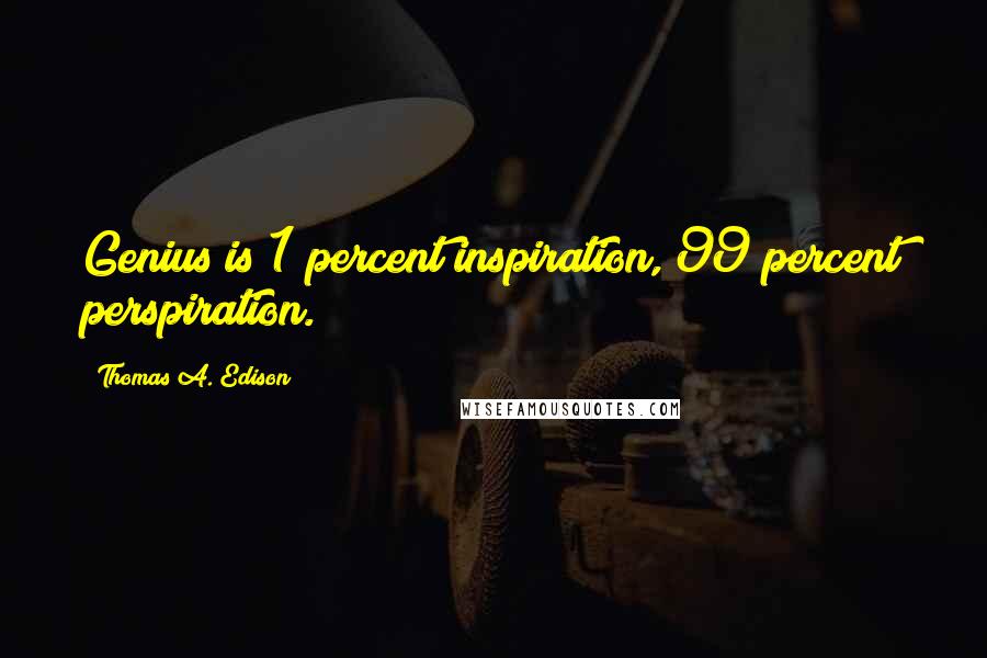 Thomas A. Edison Quotes: Genius is 1 percent inspiration, 99 percent perspiration.