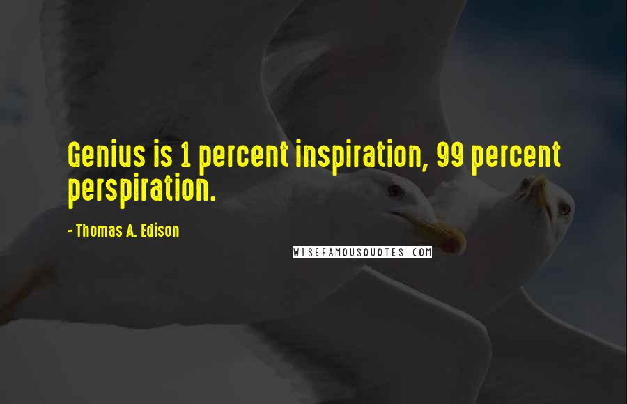 Thomas A. Edison Quotes: Genius is 1 percent inspiration, 99 percent perspiration.