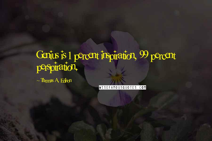 Thomas A. Edison Quotes: Genius is 1 percent inspiration, 99 percent perspiration.