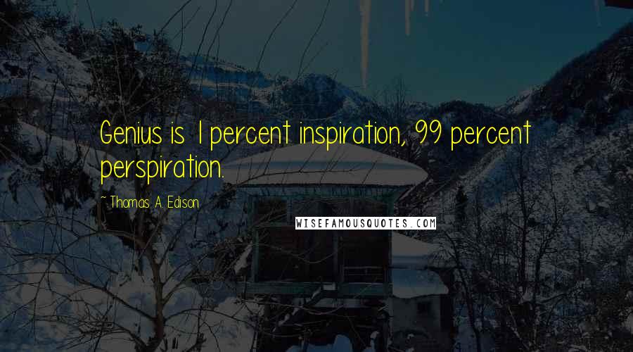 Thomas A. Edison Quotes: Genius is 1 percent inspiration, 99 percent perspiration.