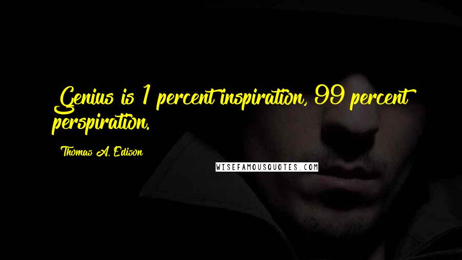 Thomas A. Edison Quotes: Genius is 1 percent inspiration, 99 percent perspiration.
