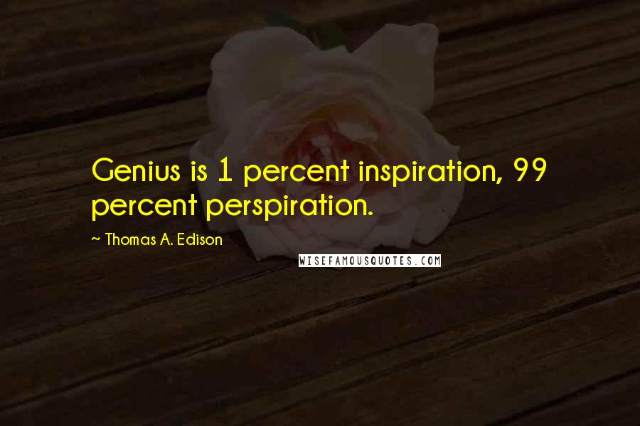 Thomas A. Edison Quotes: Genius is 1 percent inspiration, 99 percent perspiration.