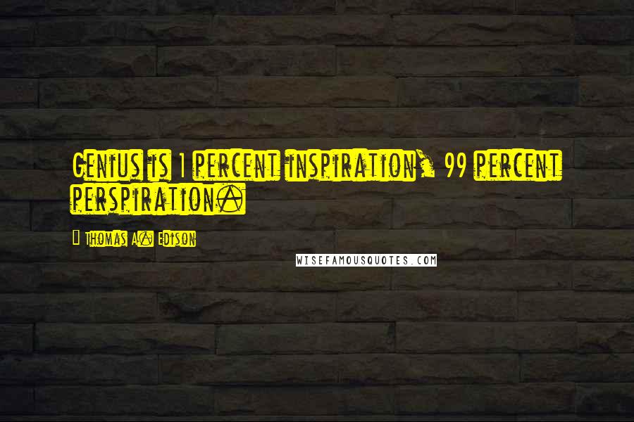 Thomas A. Edison Quotes: Genius is 1 percent inspiration, 99 percent perspiration.