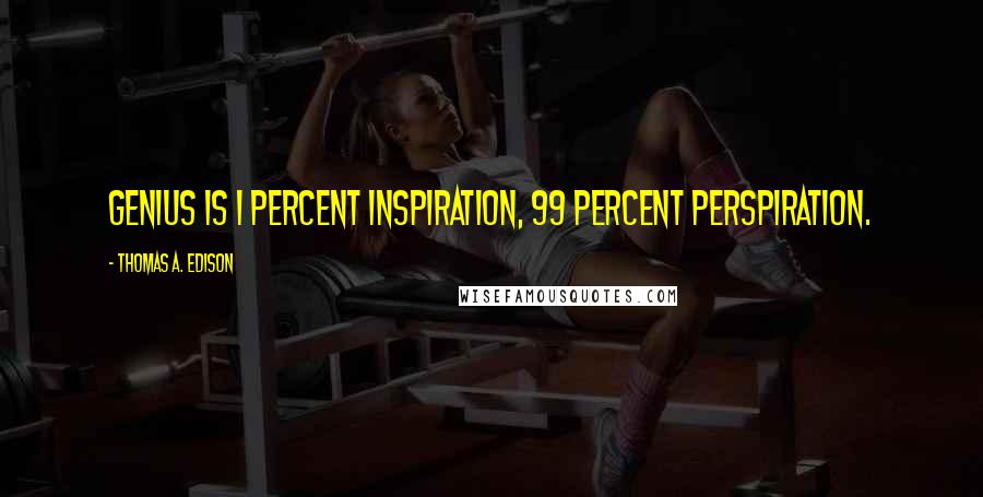 Thomas A. Edison Quotes: Genius is 1 percent inspiration, 99 percent perspiration.