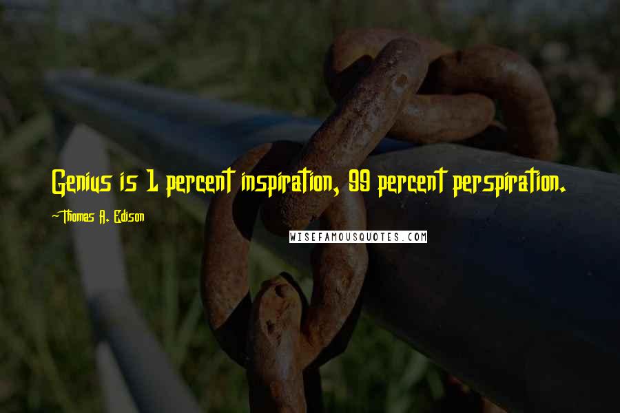 Thomas A. Edison Quotes: Genius is 1 percent inspiration, 99 percent perspiration.