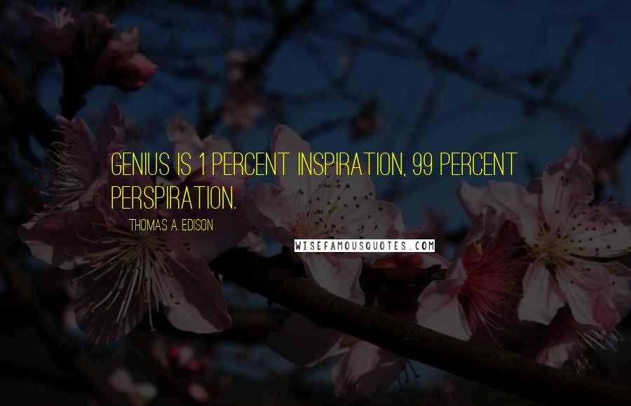 Thomas A. Edison Quotes: Genius is 1 percent inspiration, 99 percent perspiration.