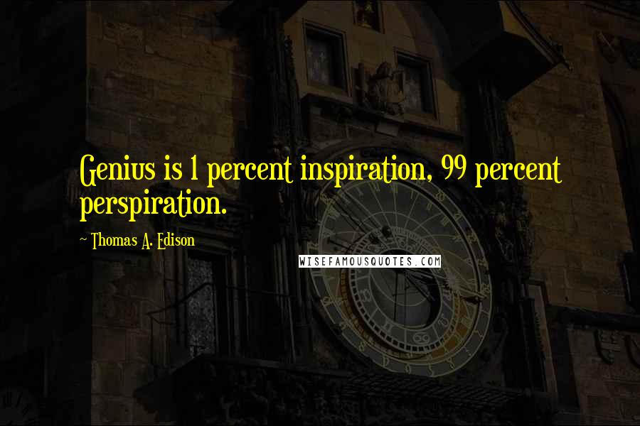 Thomas A. Edison Quotes: Genius is 1 percent inspiration, 99 percent perspiration.
