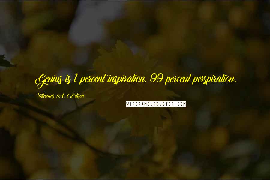 Thomas A. Edison Quotes: Genius is 1 percent inspiration, 99 percent perspiration.