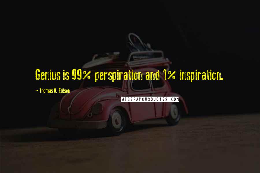 Thomas A. Edison Quotes: Genius is 99% perspiration and 1% inspiration.