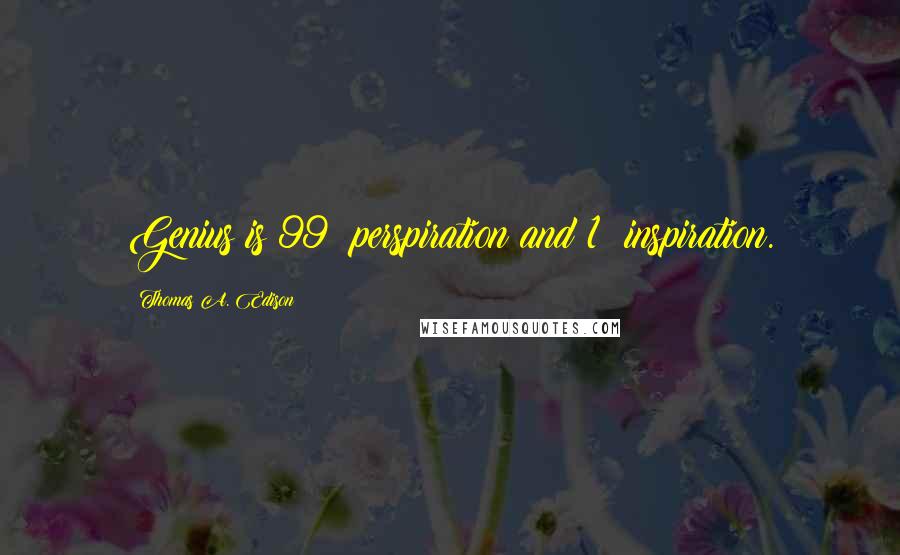 Thomas A. Edison Quotes: Genius is 99% perspiration and 1% inspiration.