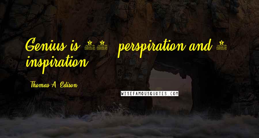 Thomas A. Edison Quotes: Genius is 99% perspiration and 1% inspiration.