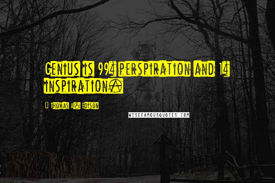 Thomas A. Edison Quotes: Genius is 99% perspiration and 1% inspiration.
