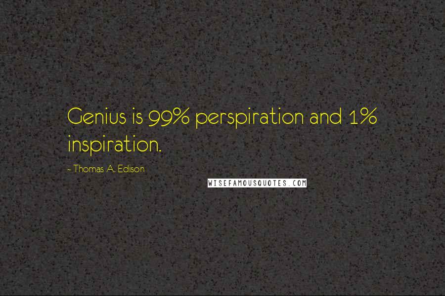 Thomas A. Edison Quotes: Genius is 99% perspiration and 1% inspiration.