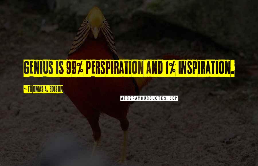 Thomas A. Edison Quotes: Genius is 99% perspiration and 1% inspiration.