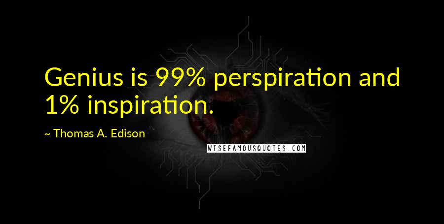 Thomas A. Edison Quotes: Genius is 99% perspiration and 1% inspiration.