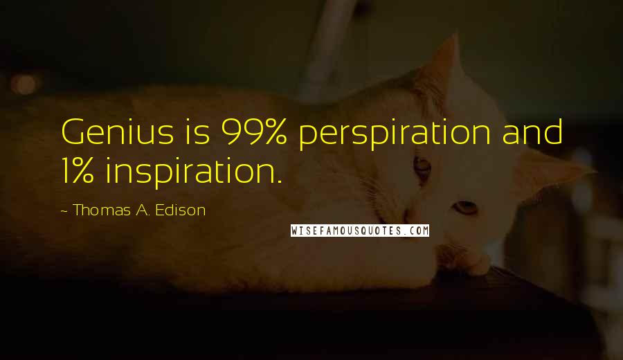 Thomas A. Edison Quotes: Genius is 99% perspiration and 1% inspiration.