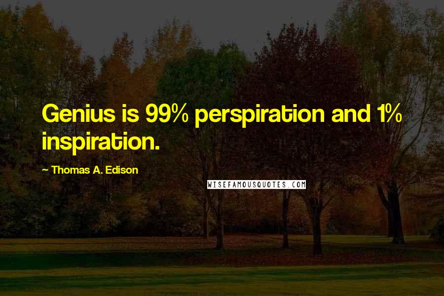 Thomas A. Edison Quotes: Genius is 99% perspiration and 1% inspiration.
