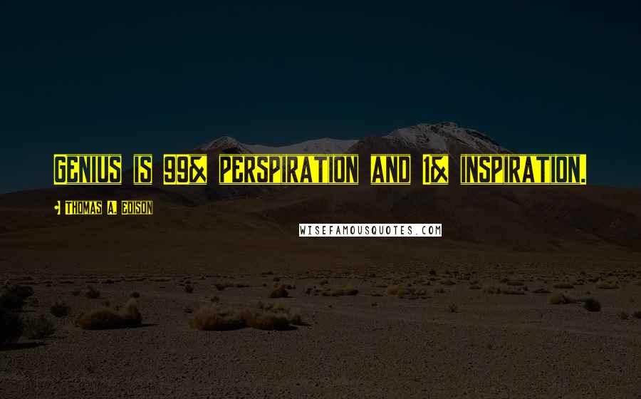 Thomas A. Edison Quotes: Genius is 99% perspiration and 1% inspiration.