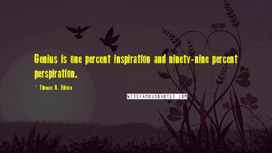 Thomas A. Edison Quotes: Genius is one percent inspiration and ninety-nine percent perspiration.