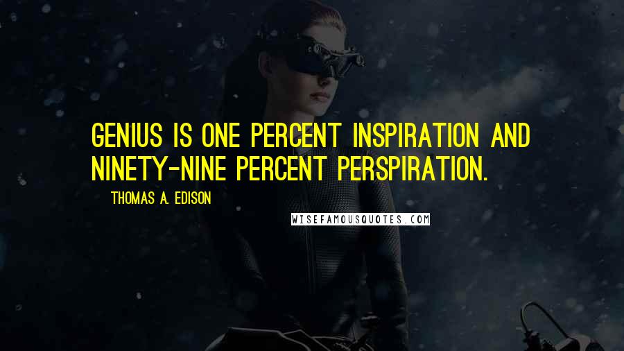 Thomas A. Edison Quotes: Genius is one percent inspiration and ninety-nine percent perspiration.