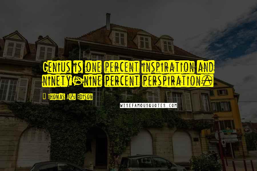 Thomas A. Edison Quotes: Genius is one percent inspiration and ninety-nine percent perspiration.