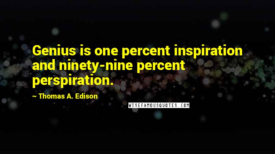 Thomas A. Edison Quotes: Genius is one percent inspiration and ninety-nine percent perspiration.