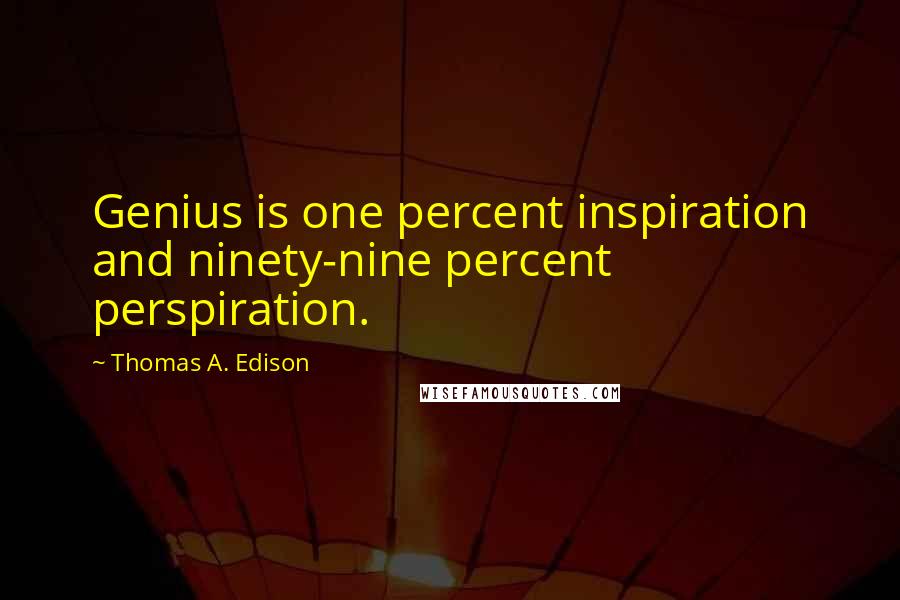 Thomas A. Edison Quotes: Genius is one percent inspiration and ninety-nine percent perspiration.