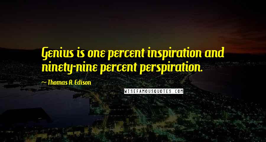 Thomas A. Edison Quotes: Genius is one percent inspiration and ninety-nine percent perspiration.