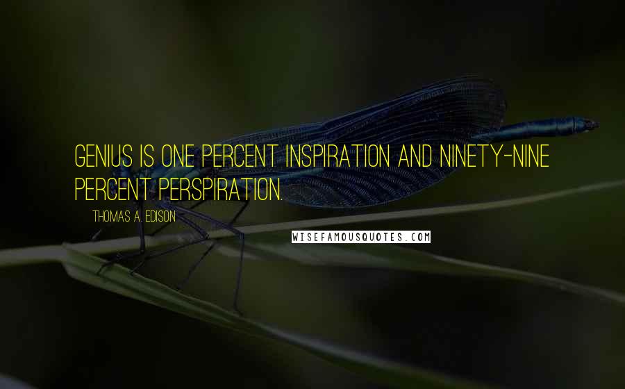 Thomas A. Edison Quotes: Genius is one percent inspiration and ninety-nine percent perspiration.