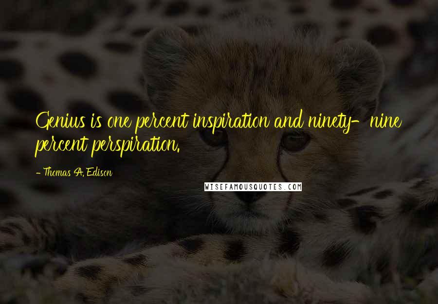 Thomas A. Edison Quotes: Genius is one percent inspiration and ninety-nine percent perspiration.