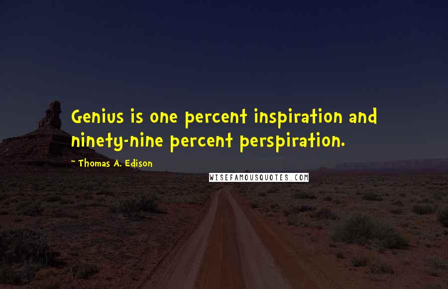 Thomas A. Edison Quotes: Genius is one percent inspiration and ninety-nine percent perspiration.