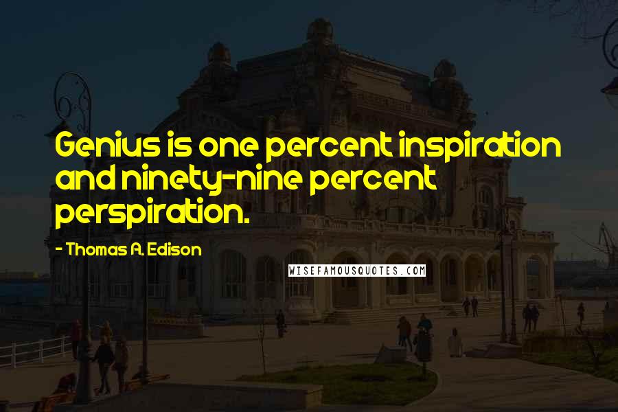 Thomas A. Edison Quotes: Genius is one percent inspiration and ninety-nine percent perspiration.