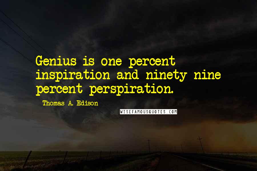 Thomas A. Edison Quotes: Genius is one percent inspiration and ninety-nine percent perspiration.