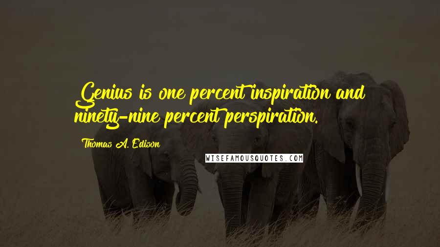 Thomas A. Edison Quotes: Genius is one percent inspiration and ninety-nine percent perspiration.